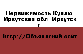 Недвижимость Куплю. Иркутская обл.,Иркутск г.